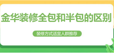 金华全包和半包装修有哪些区别？（适用人群推荐）